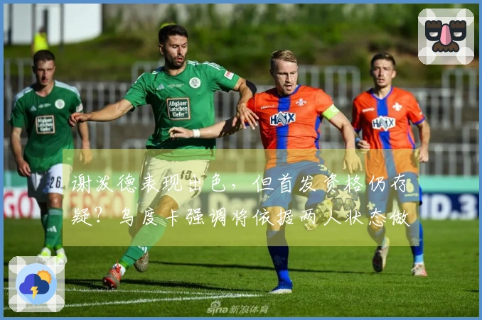 谢泼德表现出色，但首发资格仍存疑？乌度卡强调将依据两人状态做决定