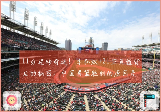 11分逆转奇迹！李弘权+21正负值背后的秘密，中国男篮胜利的原因是什么？