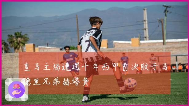 皇马主场遭遇十年西甲首次败于马德里兄弟赫塔费