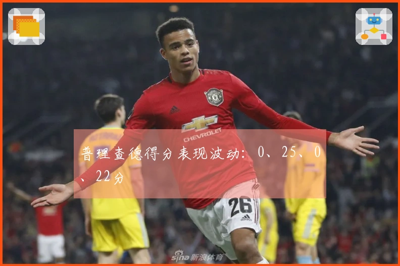 普理查德得分表现波动：0、25、0、22分