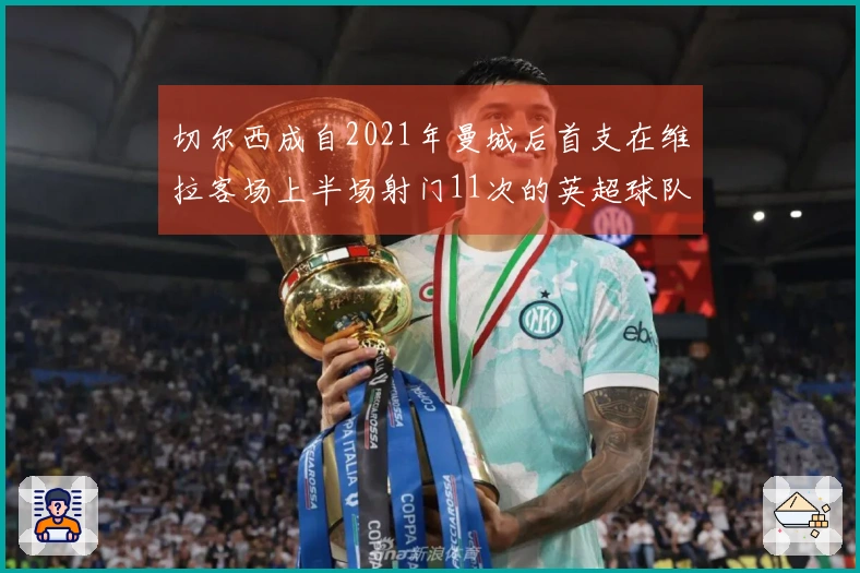 切尔西成自2021年曼城后首支在维拉客场上半场射门11次的英超球队