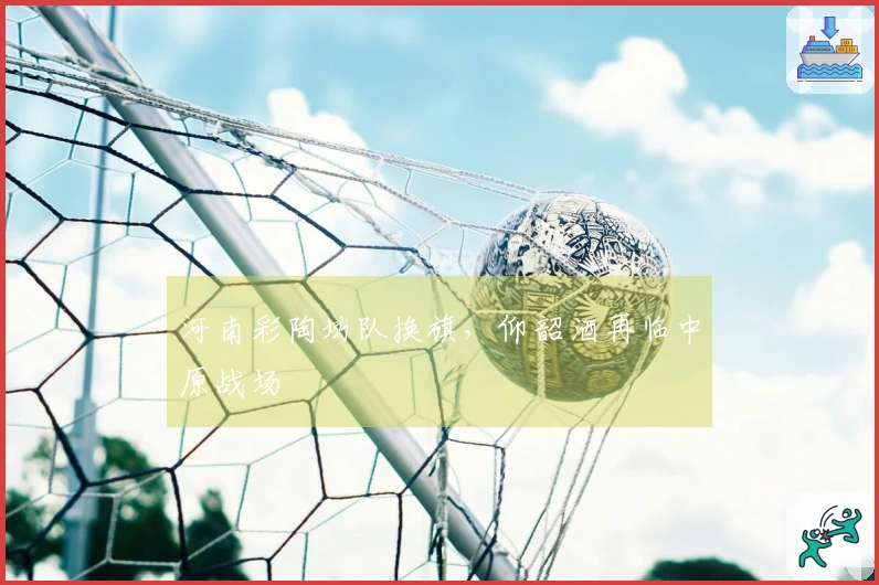 河南彩陶坊队换旗，仰韶酒再临中原战场