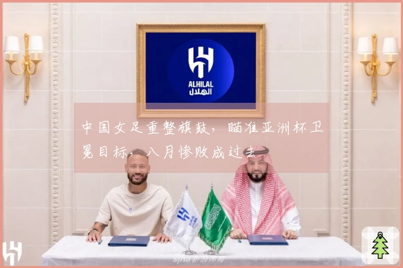 中国女足重整旗鼓，瞄准亚洲杯卫冕目标，八月惨败成过去
