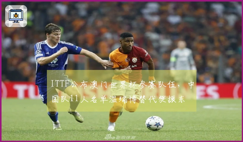 ITTF公布澳门世界杯参赛队伍，中国队11人名单温瑞博替代樊振东