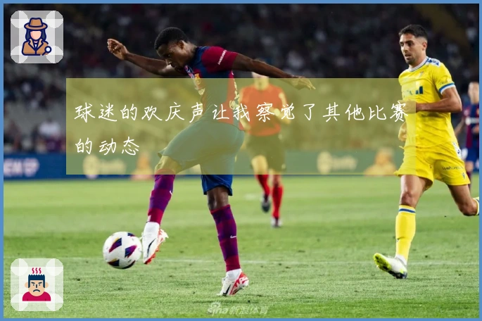 球迷的欢庆声让我察觉了其他比赛的动态