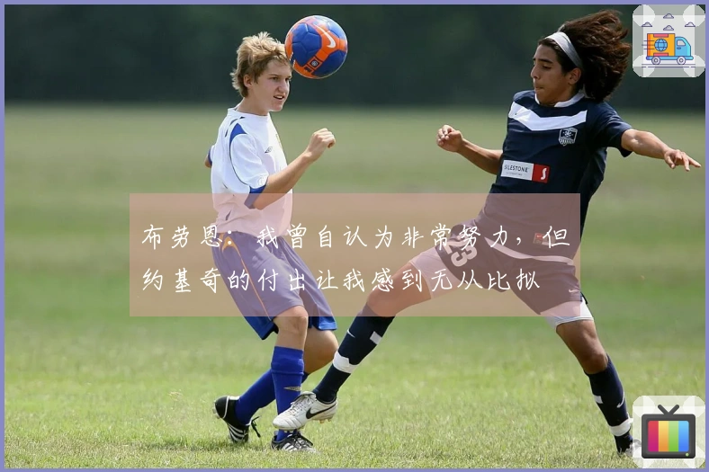 布劳恩：我曾自认为非常努力，但约基奇的付出让我感到无从比拟