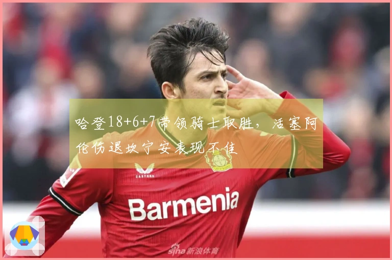 哈登18+6+7带领骑士取胜，活塞阿伦伤退坎宁安表现不佳