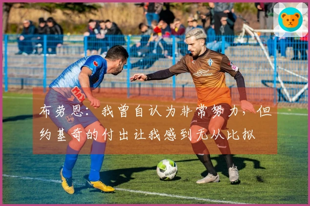 布劳恩：我曾自认为非常努力，但约基奇的付出让我感到无从比拟