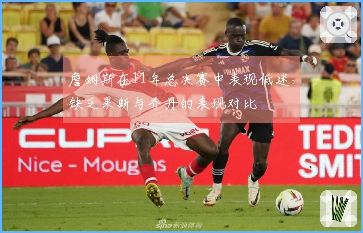 詹姆斯在11年总决赛中表现低迷，缺乏果断与乔丹的表现对比