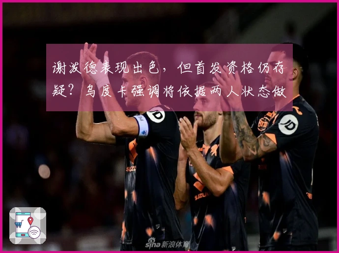 谢泼德表现出色，但首发资格仍存疑？乌度卡强调将依据两人状态做决定