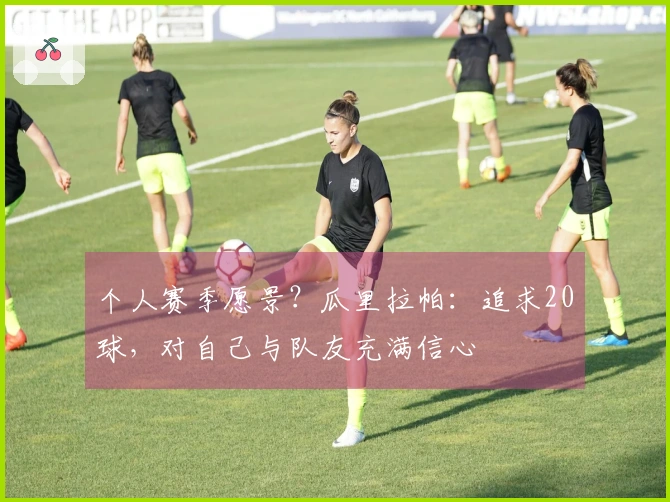 个人赛季愿景？瓜里拉帕：追求20球，对自己与队友充满信心