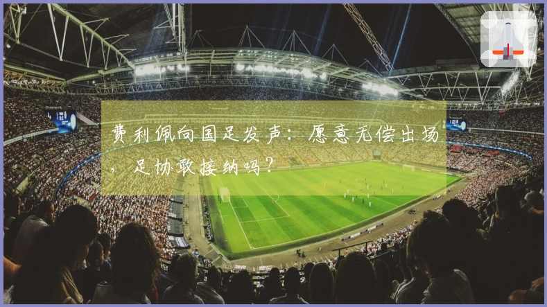 费利佩向国足发声：愿意无偿出场，足协敢接纳吗？