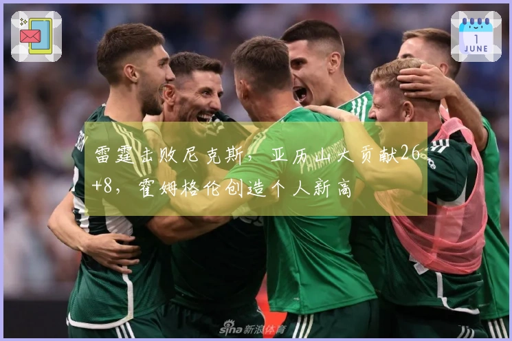 雷霆击败尼克斯，亚历山大贡献26+8，霍姆格伦创造个人新高
