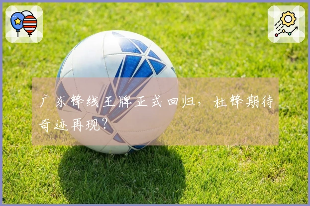 广东锋线王牌正式回归，杜锋期待奇迹再现？