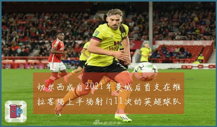 切尔西成自2021年曼城后首支在维拉客场上半场射门11次的英超球队