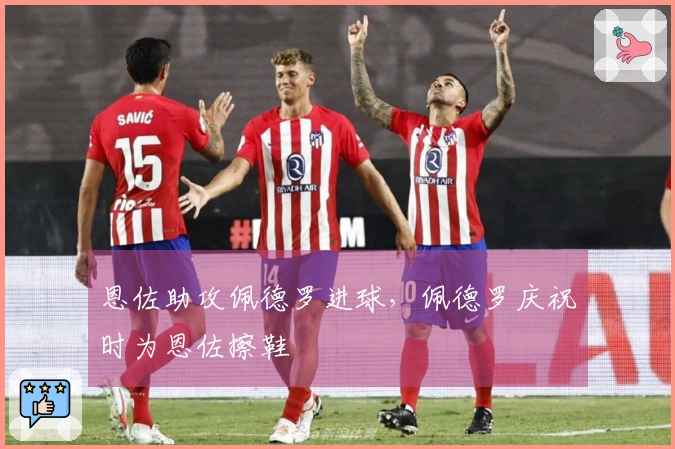 恩佐助攻佩德罗进球，佩德罗庆祝时为恩佐擦鞋