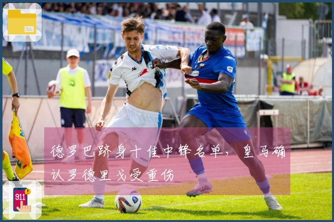 德罗巴跻身十佳中锋名单，皇马确认罗德里戈受重伤